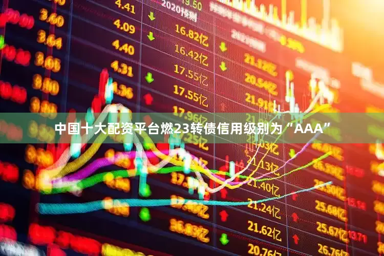 中国十大配资平台燃23转债信用级别为“AAA”