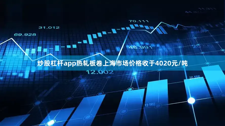 炒股杠杆app热轧板卷上海市场价格收于4020元/吨