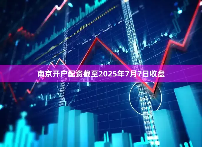 南京开户配资截至2025年7月7日收盘