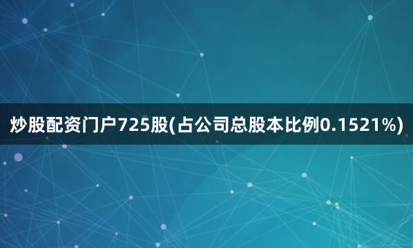 炒股配资门户725股(占公司总股本比例0.1521%)
