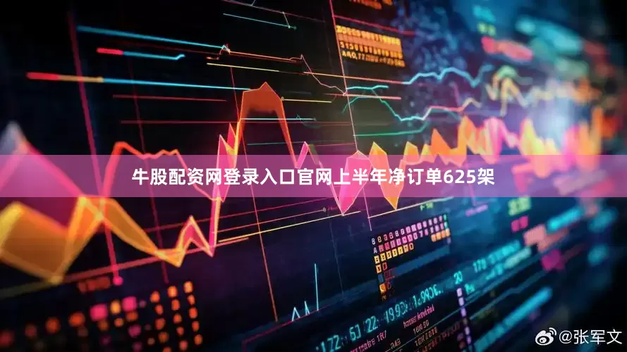牛股配资网登录入口官网上半年净订单625架