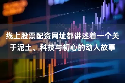 线上股票配资网址都讲述着一个关于泥土、科技与初心的动人故事