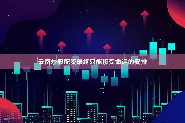 云南炒股配资最终只能接受命运的安排