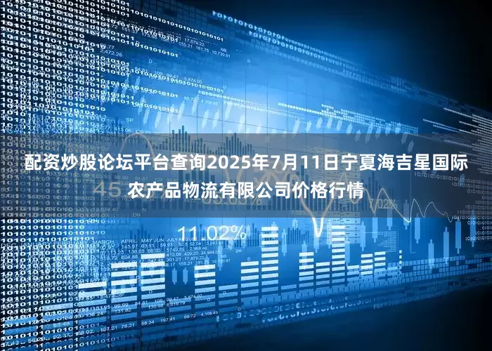配资炒股论坛平台查询2025年7月11日宁夏海吉星国际农产品物流有限公司价格行情