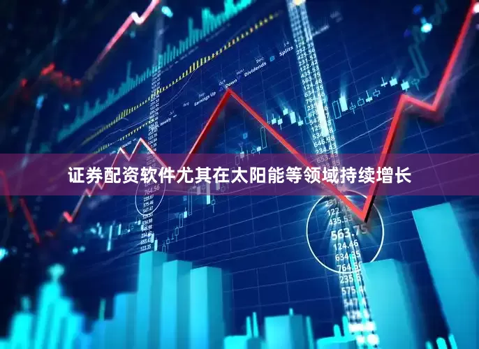 证券配资软件尤其在太阳能等领域持续增长