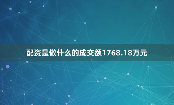 配资是做什么的成交额1768.18万元
