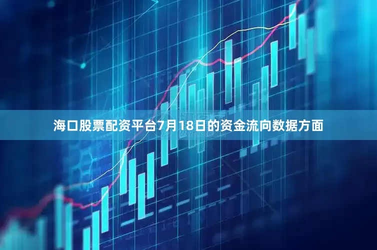 海口股票配资平台7月18日的资金流向数据方面