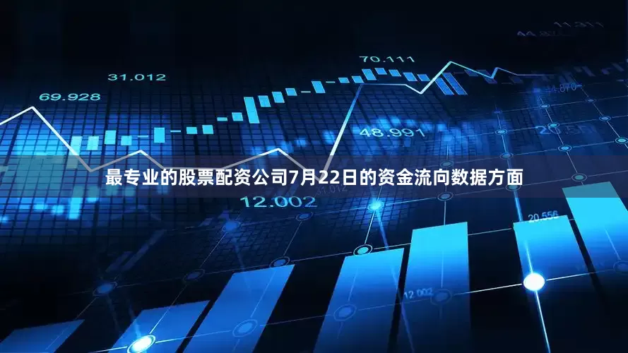 最专业的股票配资公司7月22日的资金流向数据方面