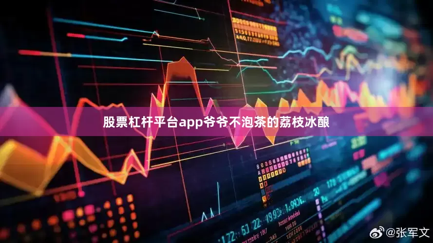 股票杠杆平台app爷爷不泡茶的荔枝冰酿