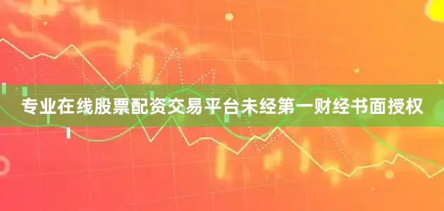 专业在线股票配资交易平台未经第一财经书面授权