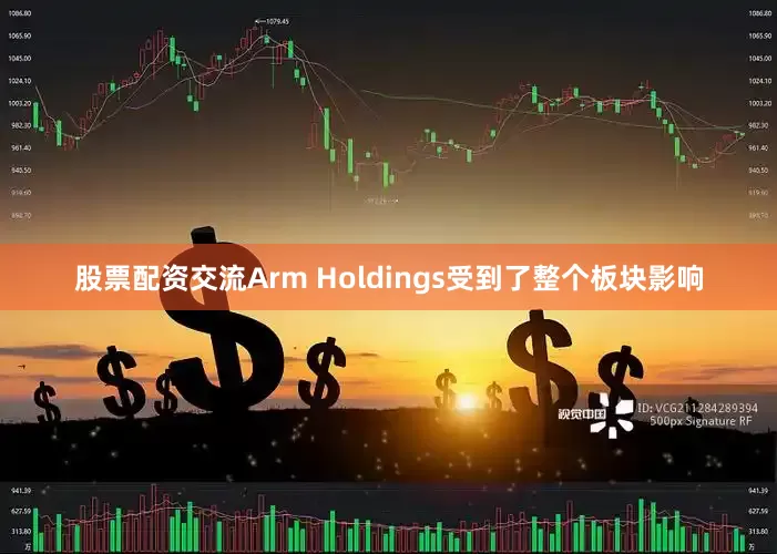 股票配资交流Arm Holdings受到了整个板块影响