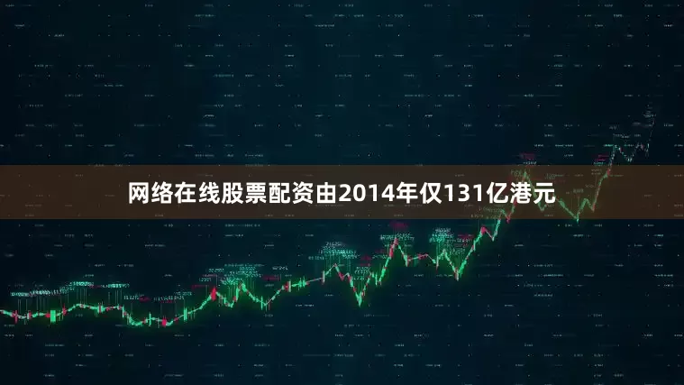 网络在线股票配资由2014年仅131亿港元