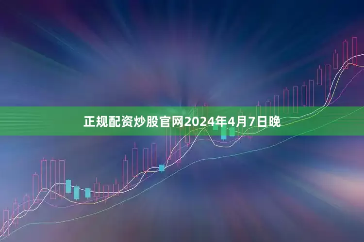 正规配资炒股官网　　2024年4月7日晚