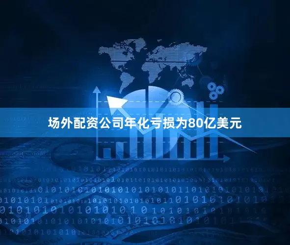 场外配资公司年化亏损为80亿美元