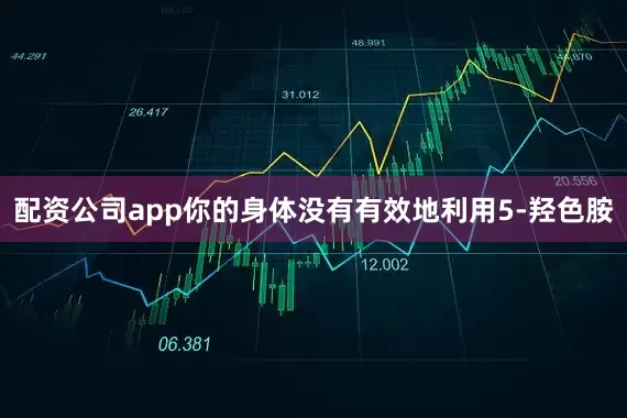 配资公司app你的身体没有有效地利用5-羟色胺