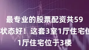最专业的股票配资共59户管理状态好！这套3室1厅住宅位于3楼